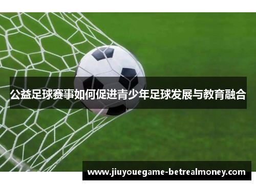 公益足球赛事如何促进青少年足球发展与教育融合