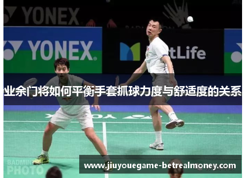 业余门将如何平衡手套抓球力度与舒适度的关系